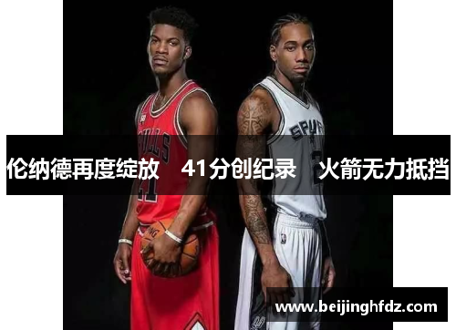 伦纳德再度绽放　41分创纪录　火箭无力抵挡